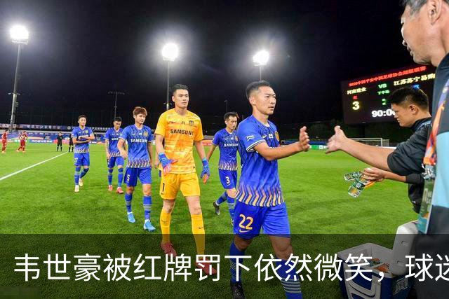 韦世豪被红牌罚下依然微笑，球迷反响支持其背后心态